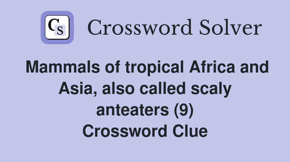 Mammals of tropical Africa and Asia, also called scaly anteaters (9) Crossword Clue