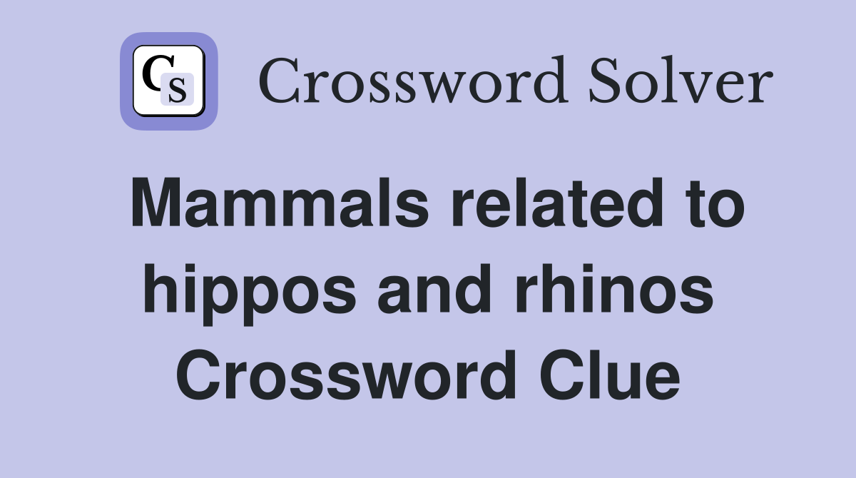 Mammals related to hippos and rhinos Crossword Clue