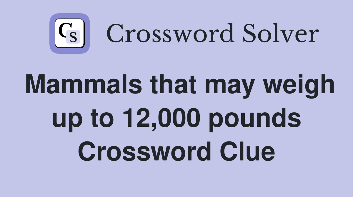 Mammals that may weigh up to 12,000 pounds Crossword Clue