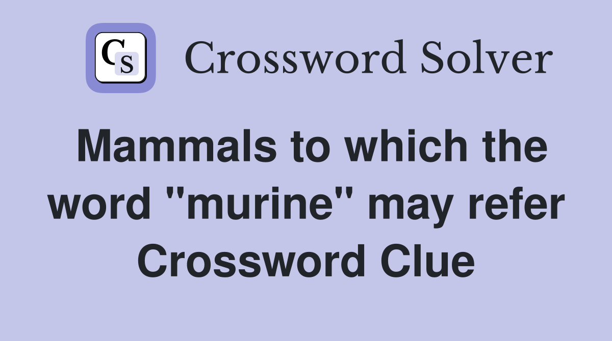 Mammals to which the word "murine" may refer Crossword Clue