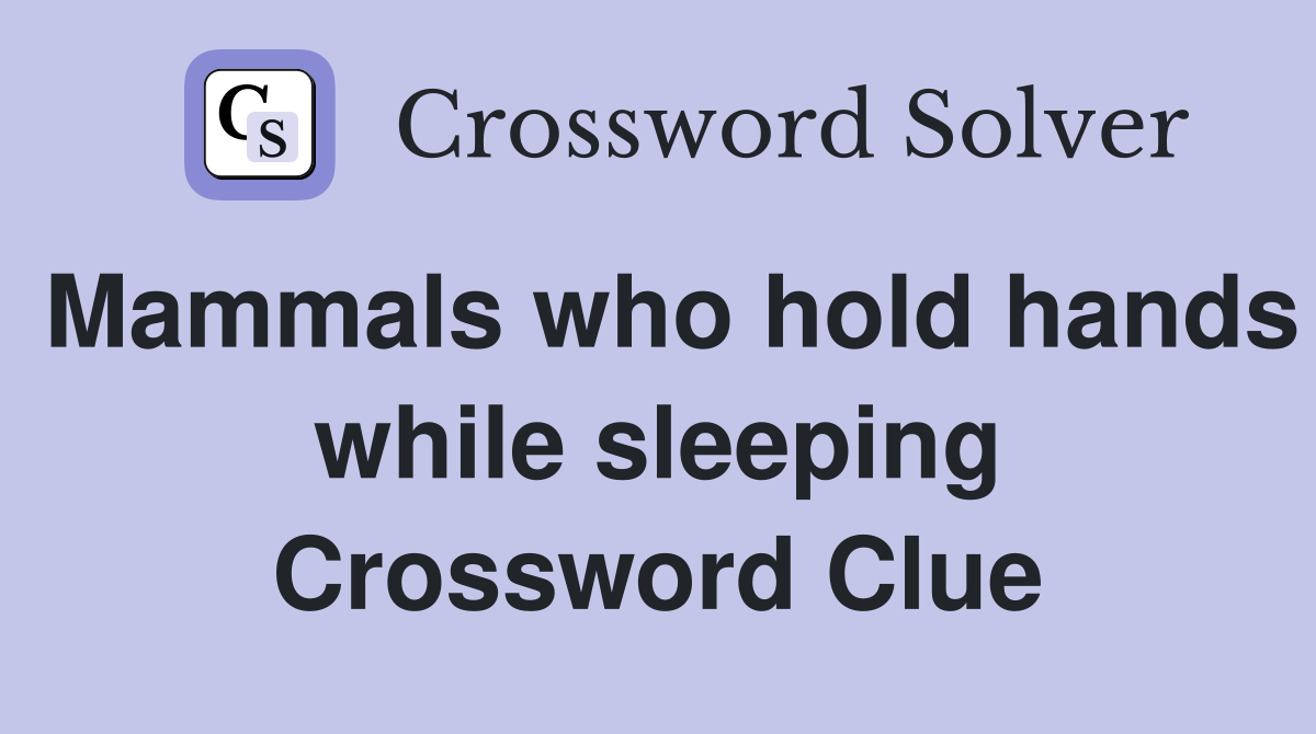 Mammals who hold hands while sleeping Crossword Clue