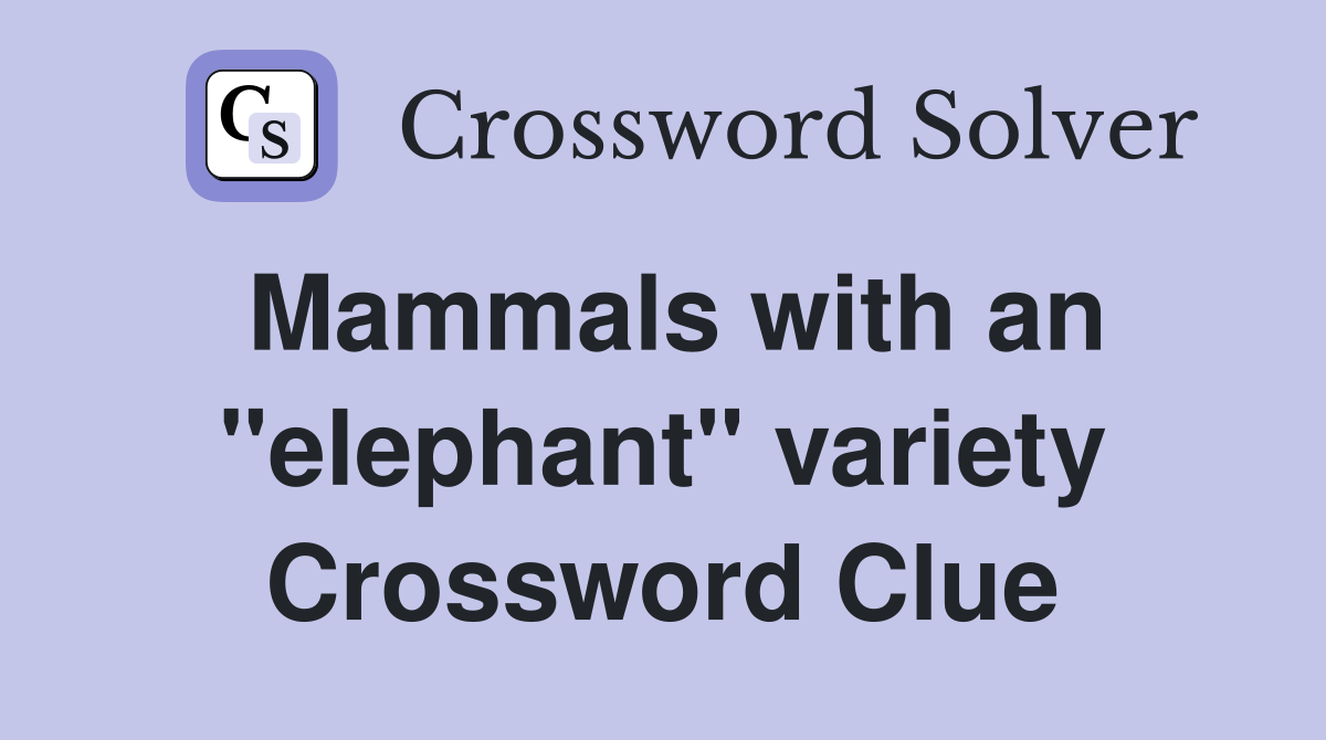 Mammals with an "elephant" variety Crossword Clue