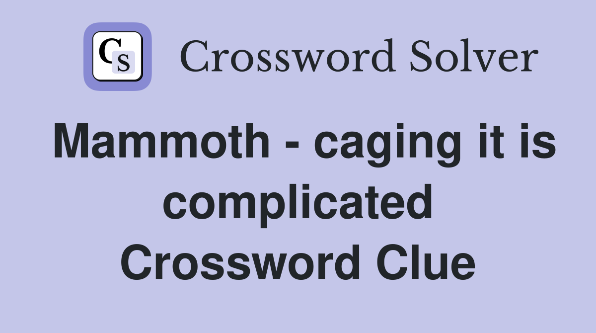 Mammoth - caging it is complicated Crossword Clue