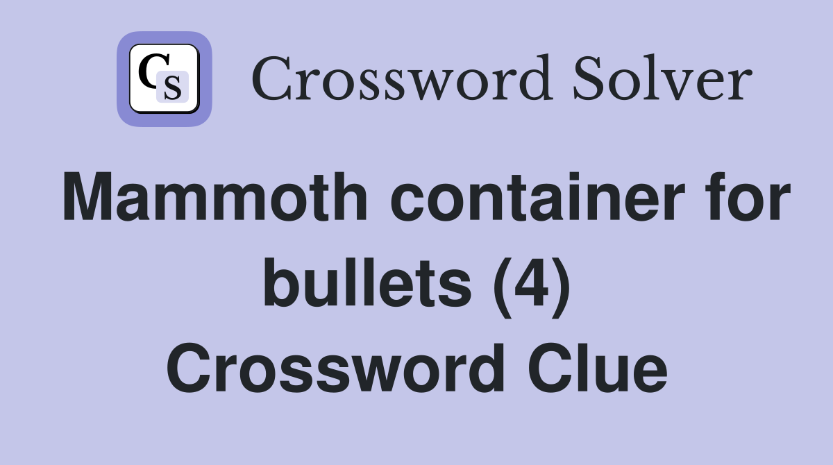 Mammoth container for bullets (4) Crossword Clue