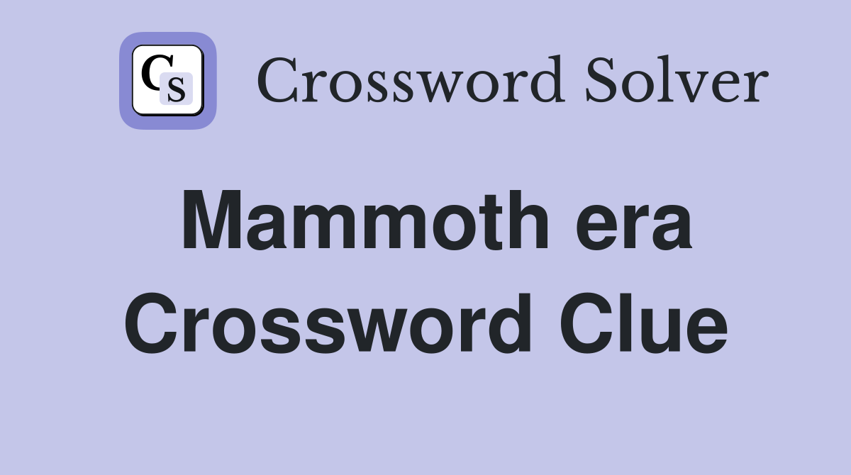 Mammoth era Crossword Clue