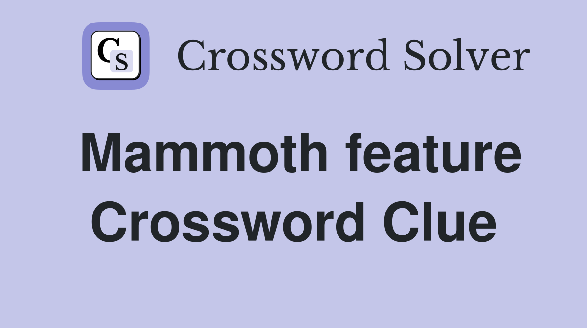 Mammoth feature Crossword Clue
