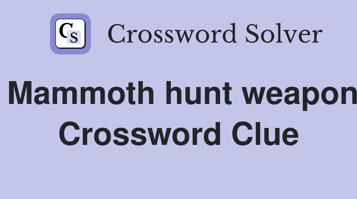Mammoth hunt weapon Crossword Clue