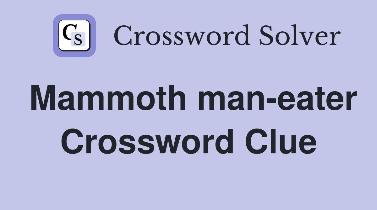 Mammoth man-eater Crossword Clue