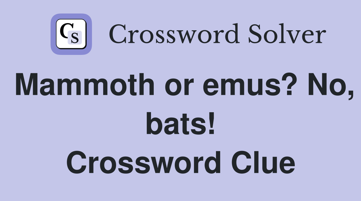 Mammoth or emus? No, bats! Crossword Clue