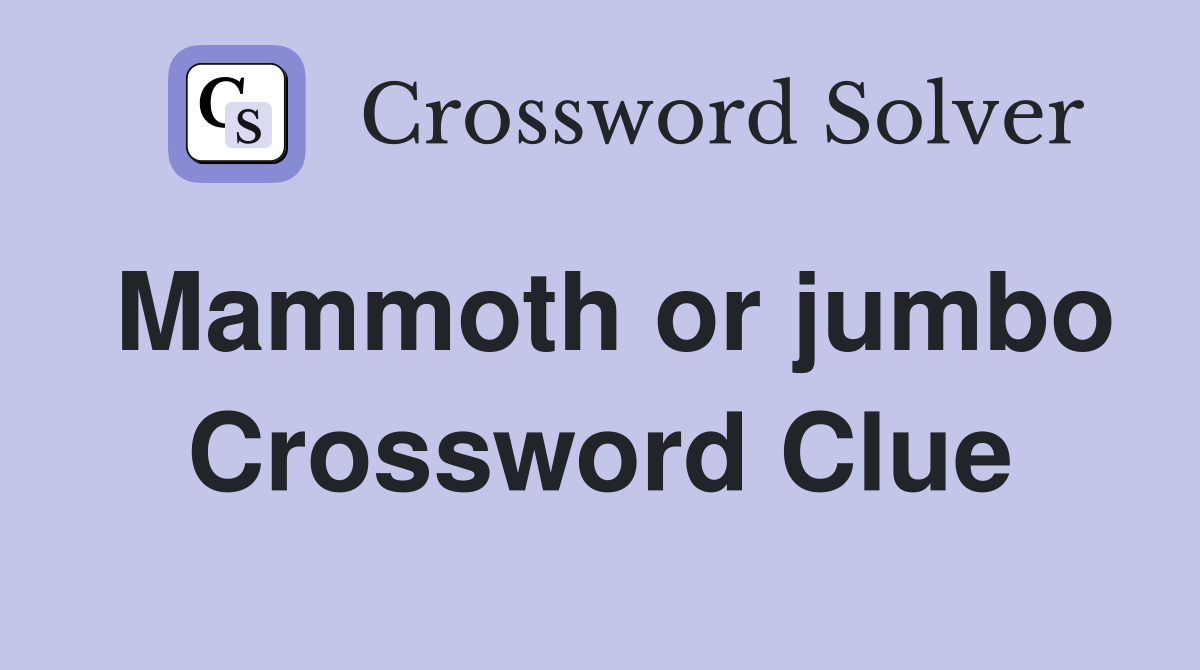 Mammoth or jumbo Crossword Clue