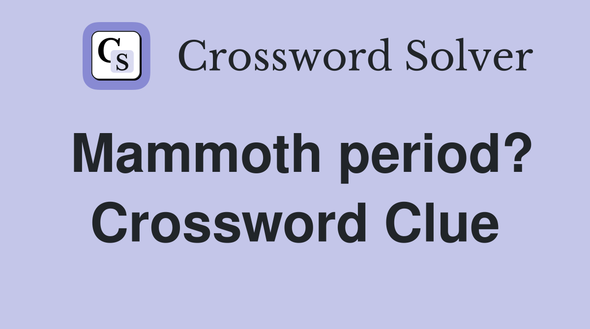Mammoth period? Crossword Clue