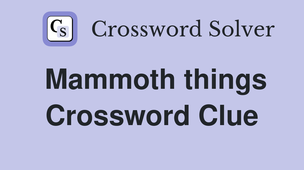 Mammoth things Crossword Clue