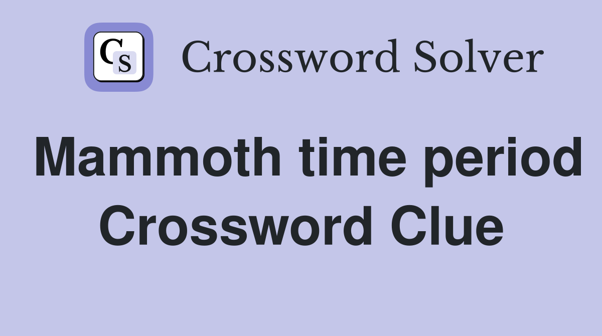 Mammoth time period Crossword Clue