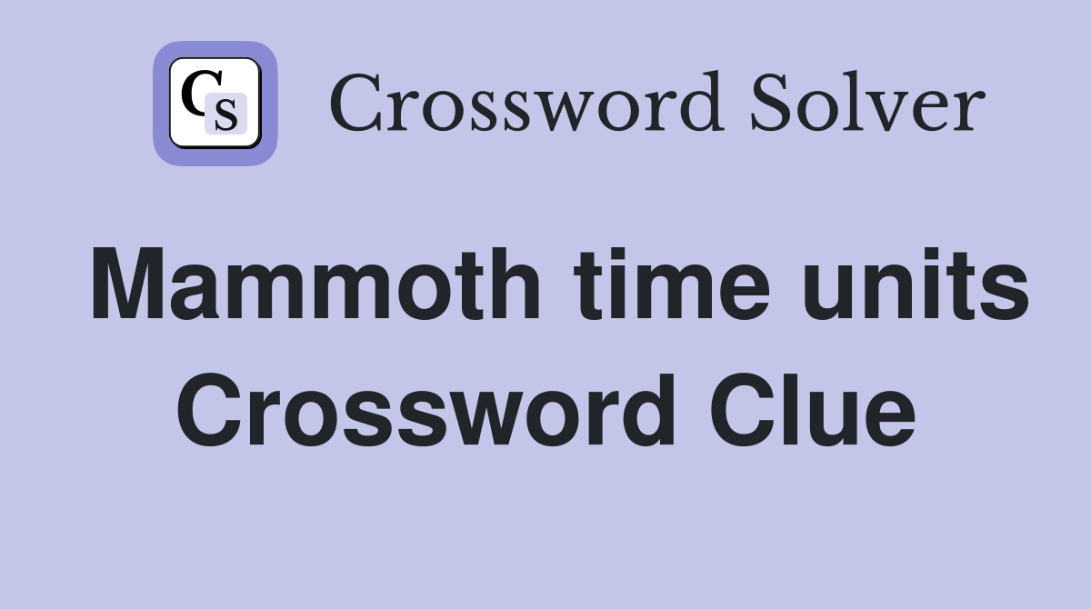 Mammoth time units Crossword Clue