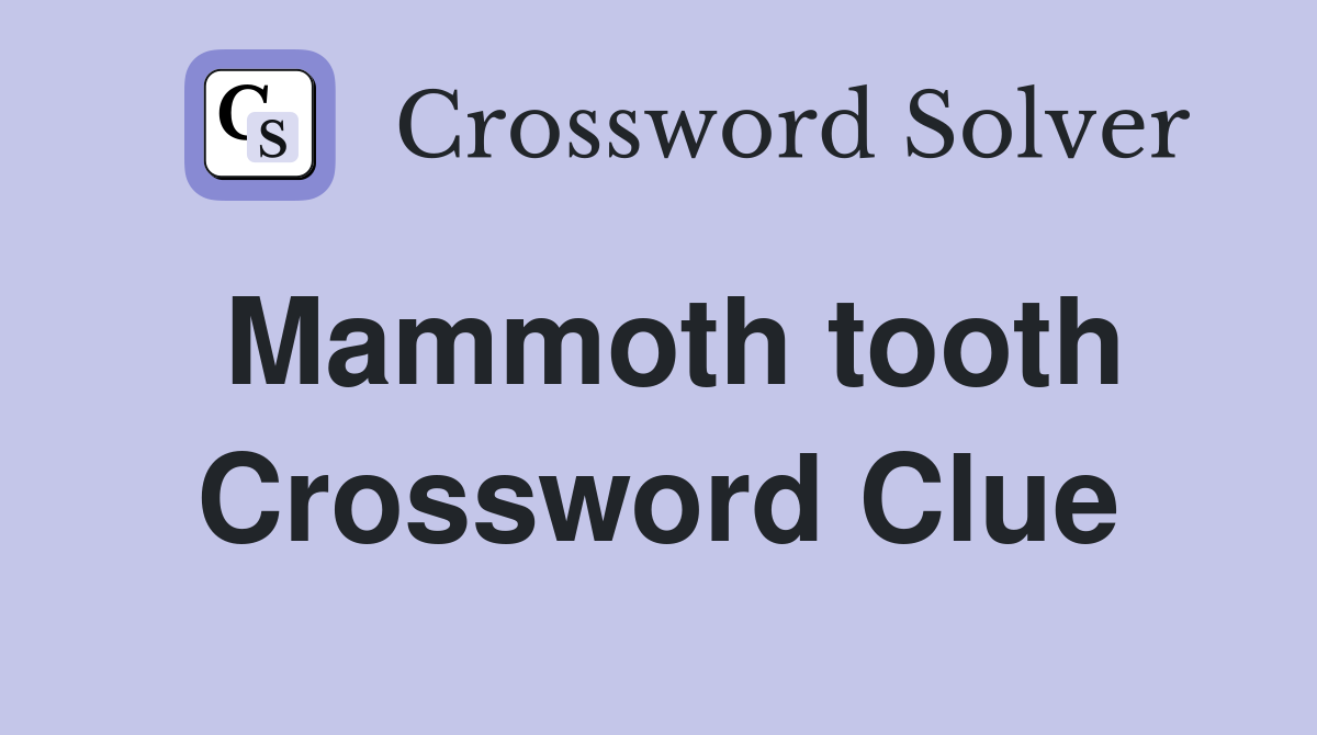 Mammoth tooth Crossword Clue