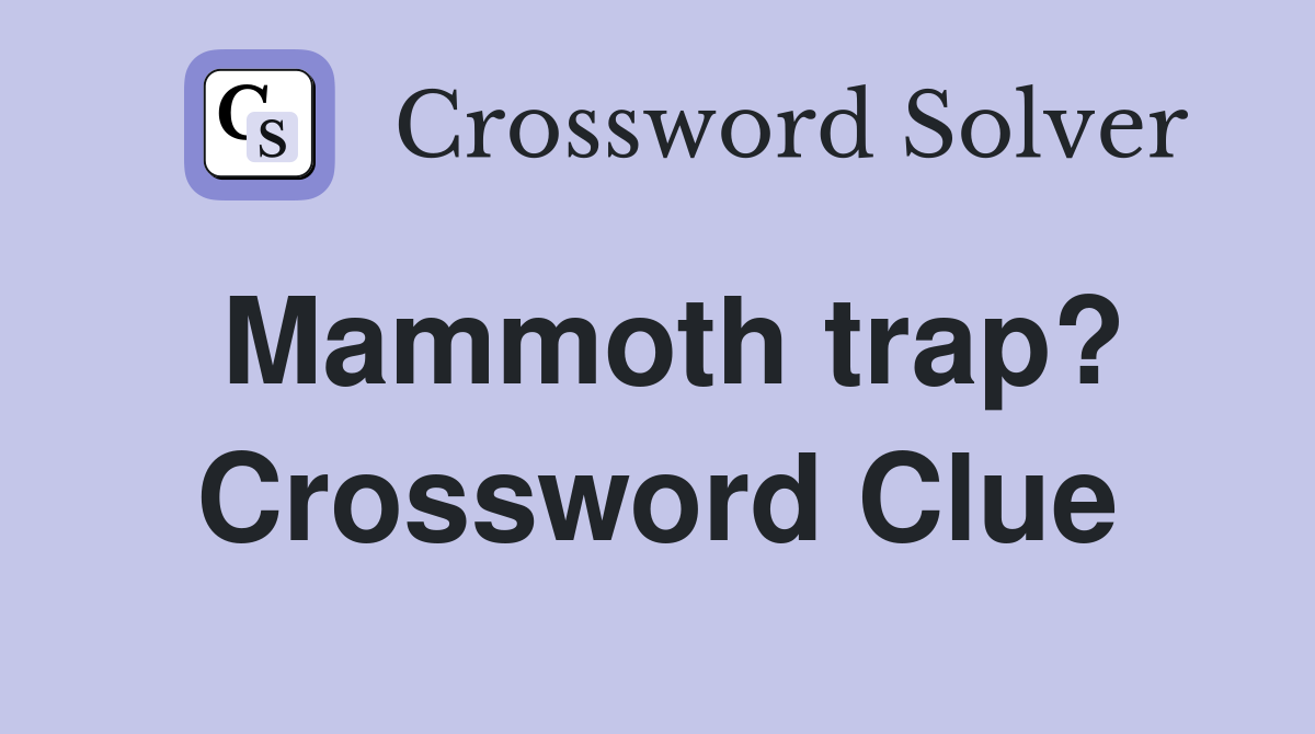 Mammoth trap? Crossword Clue