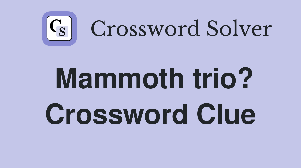 Mammoth trio? Crossword Clue