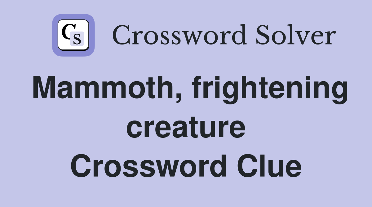 Mammoth, frightening creature Crossword Clue