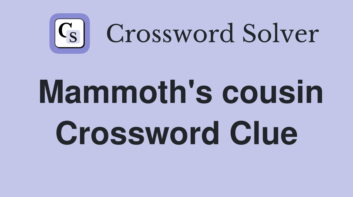 Mammoth's cousin Crossword Clue