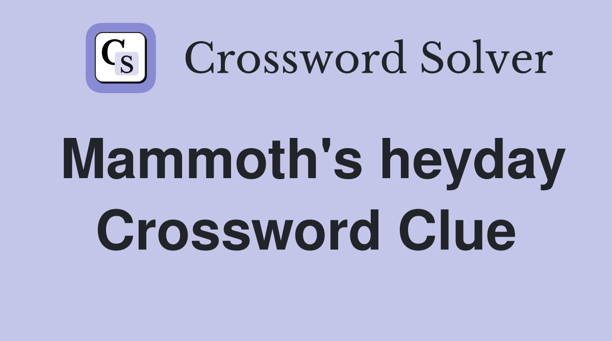 Mammoth's heyday Crossword Clue
