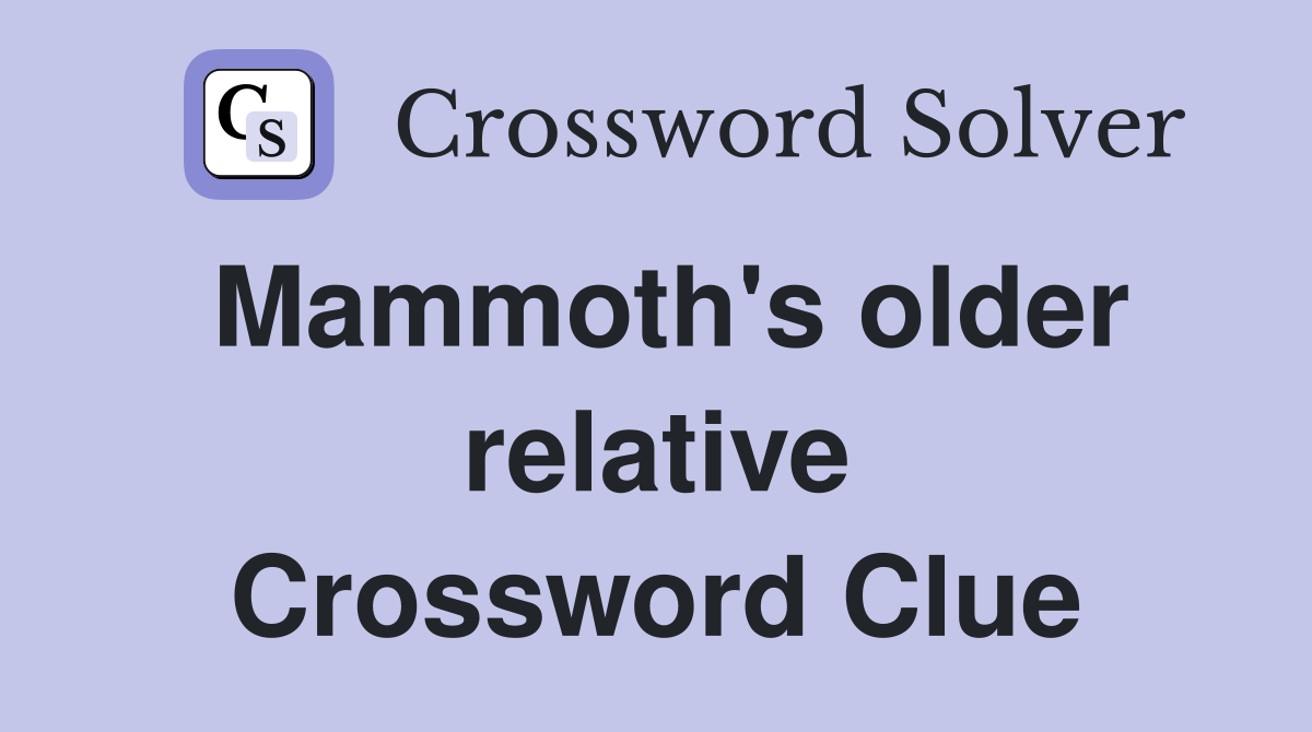 Mammoth's older relative Crossword Clue