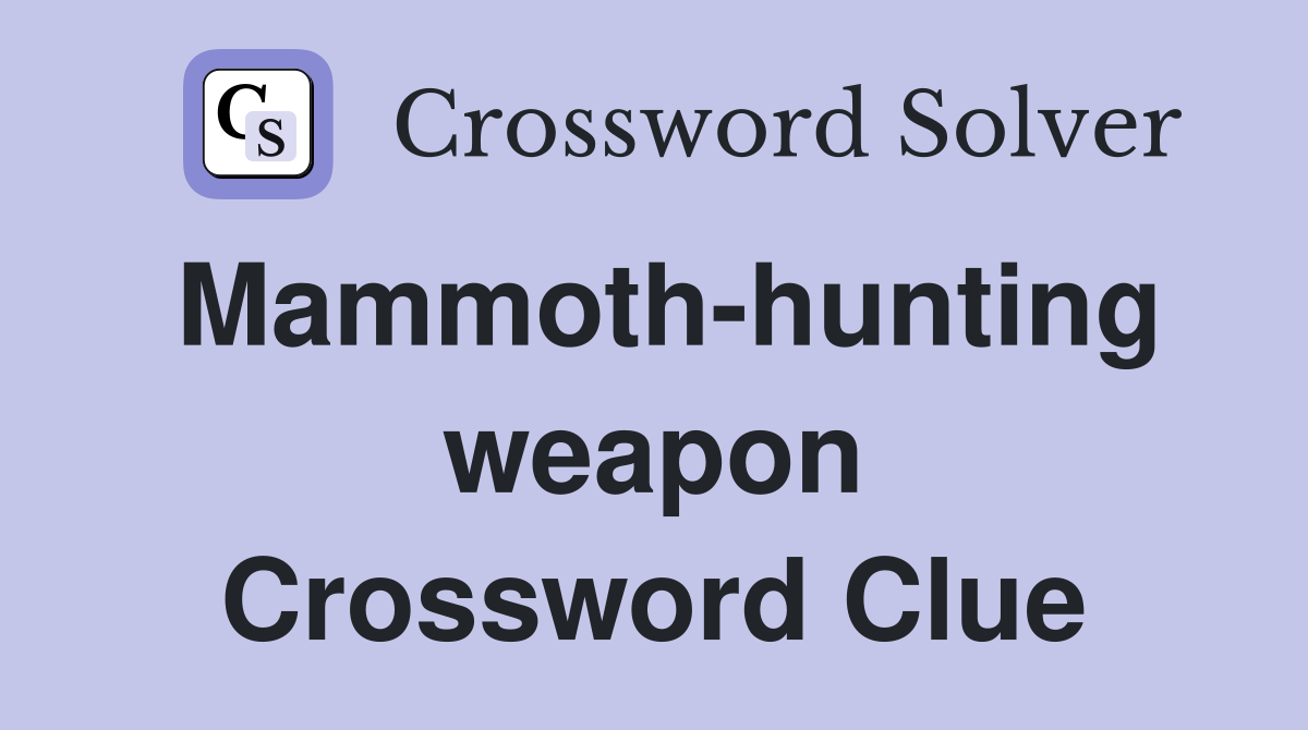 Mammoth-hunting weapon Crossword Clue