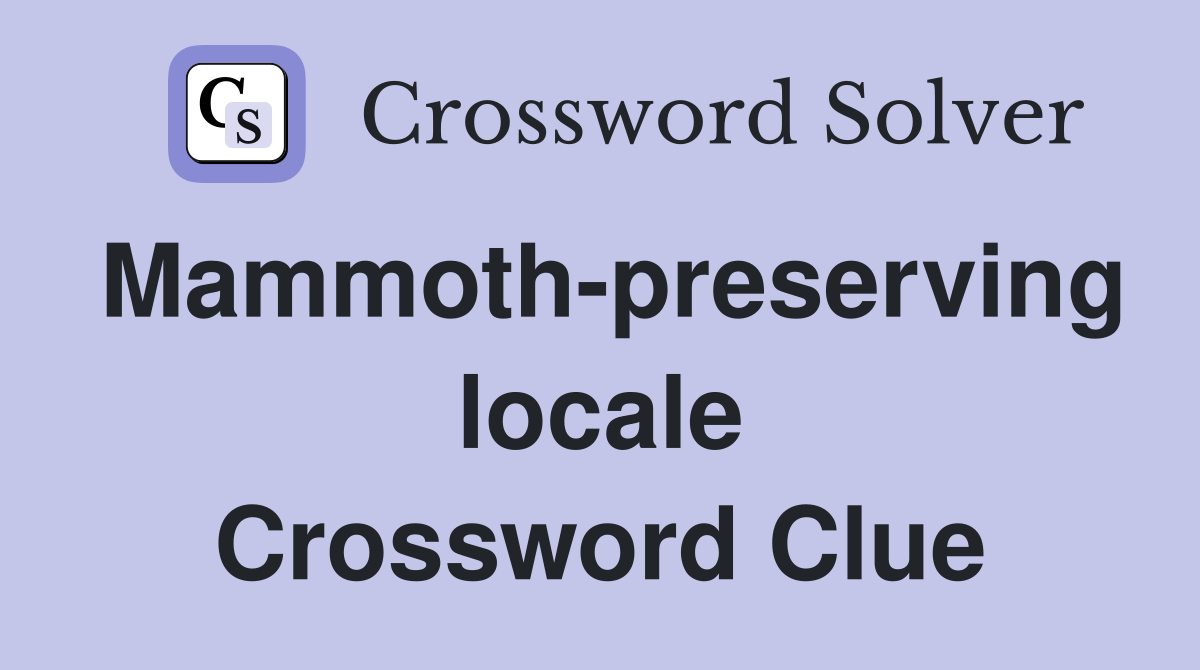 Mammoth-preserving locale Crossword Clue