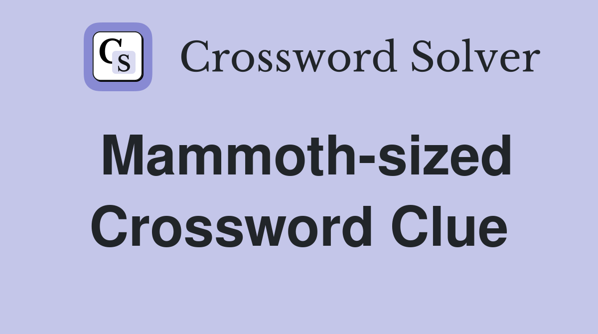 Mammoth-sized Crossword Clue