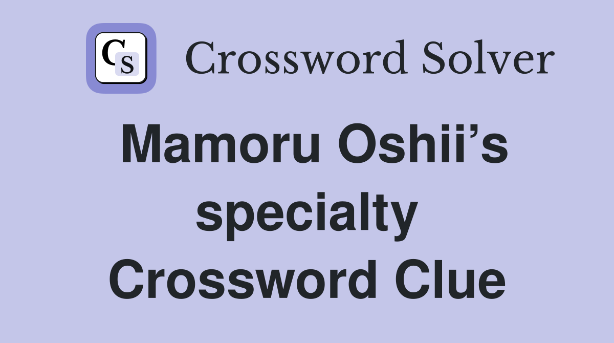 Mamoru Oshii’s specialty Crossword Clue