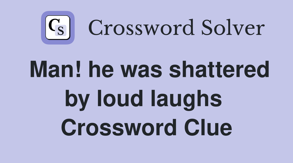 Man! he was shattered by loud laughs  Crossword Clue