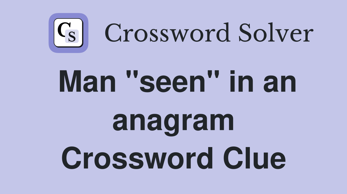 Man "seen" in an anagram Crossword Clue