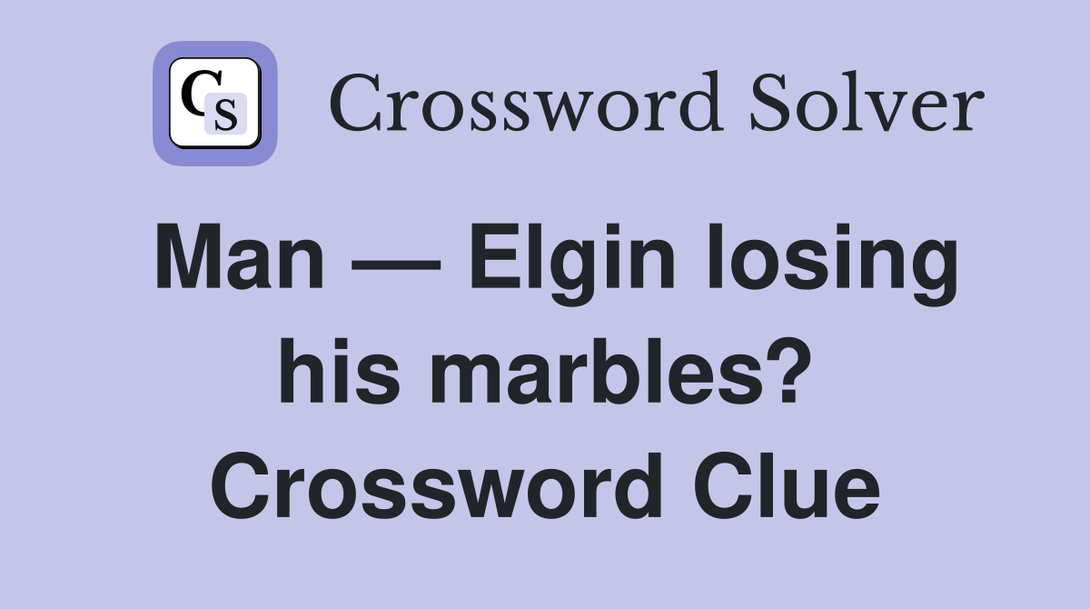 Man — Elgin losing his marbles? Crossword Clue