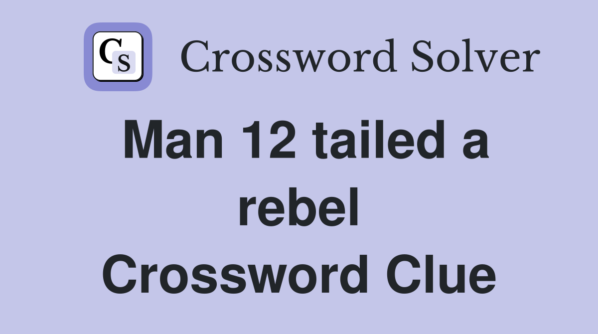 Man 12 tailed a rebel Crossword Clue