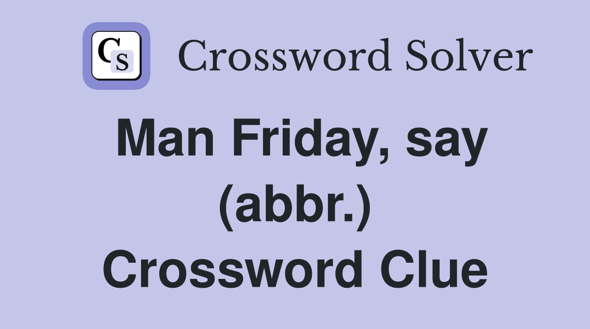 Man Friday, say (abbr.) Crossword Clue