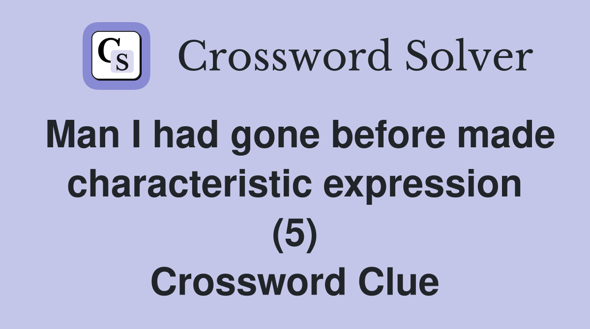 Man I had gone before made characteristic expression (5) Crossword Clue