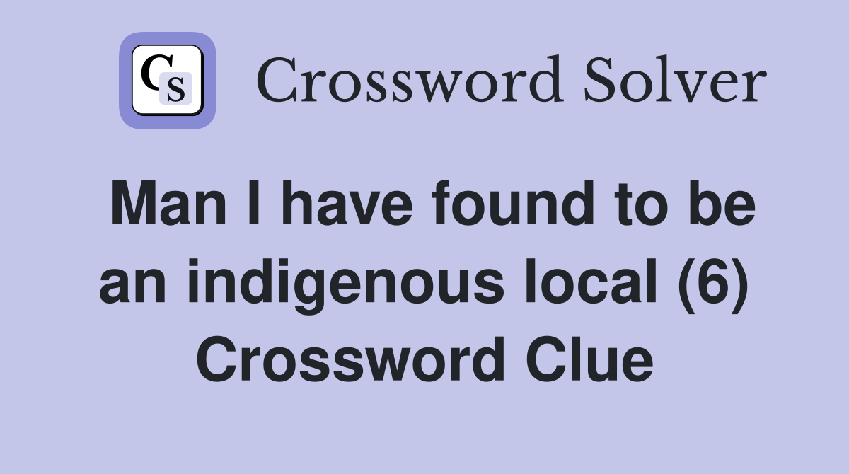 Man I have found to be an indigenous local (6) Crossword Clue
