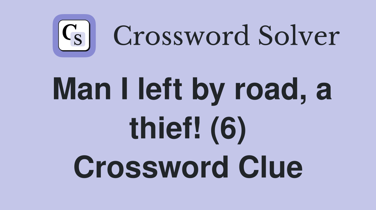 Man I left by road, a thief! (6) Crossword Clue