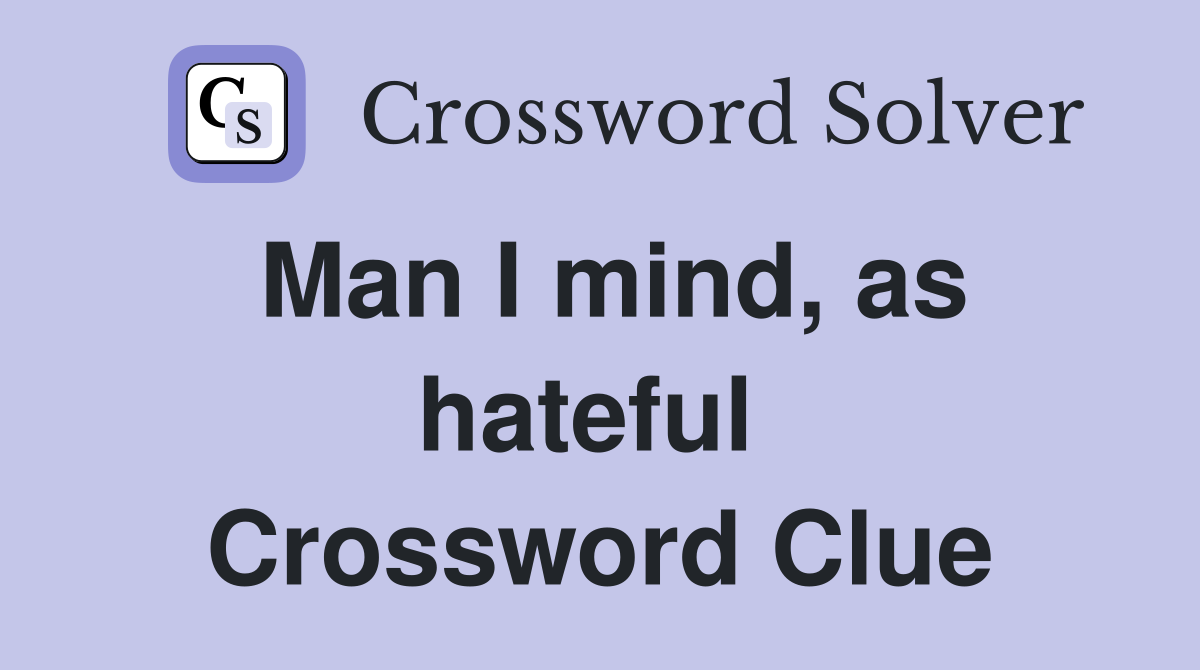Man I mind, as hateful  Crossword Clue