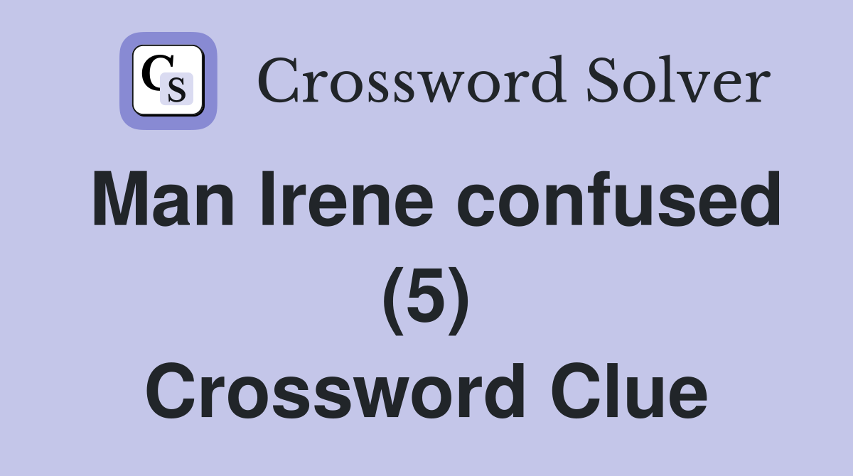 Man Irene confused (5) Crossword Clue
