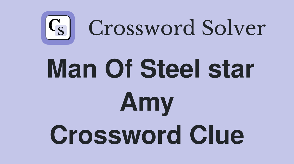 Man Of Steel star Amy Crossword Clue