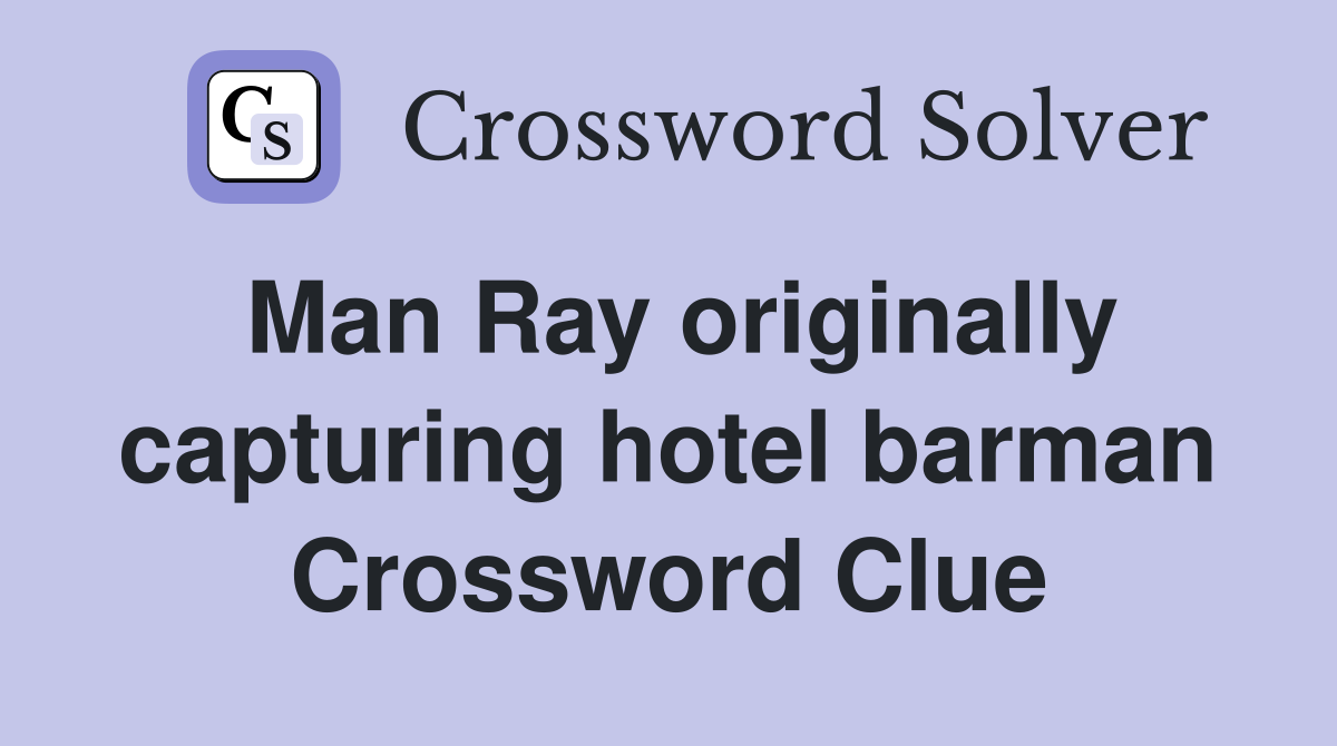 Man Ray originally capturing hotel barman Crossword Clue