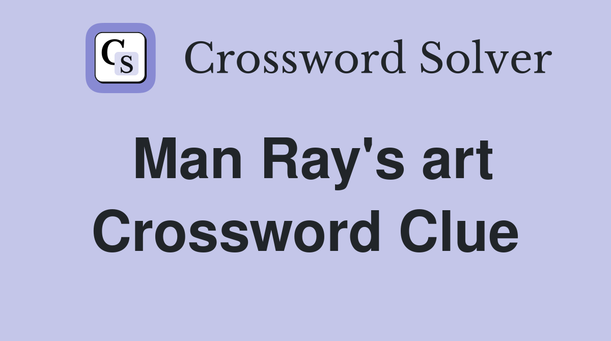 Man Ray's art Crossword Clue