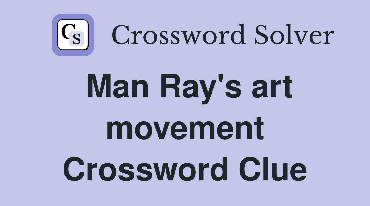 Man Ray's art movement Crossword Clue
