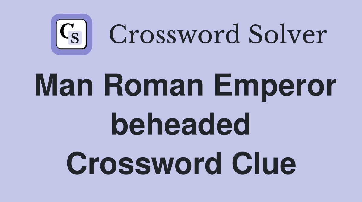 Man Roman Emperor beheaded Crossword Clue