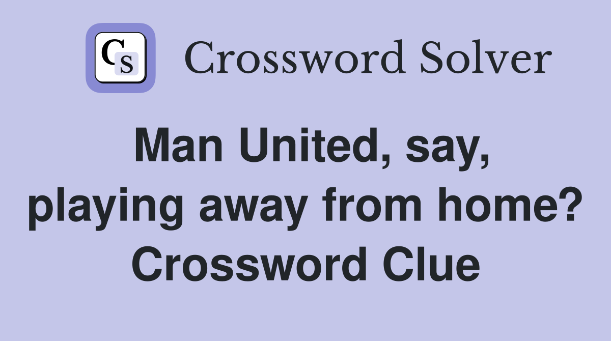 Man United, say, playing away from home? Crossword Clue