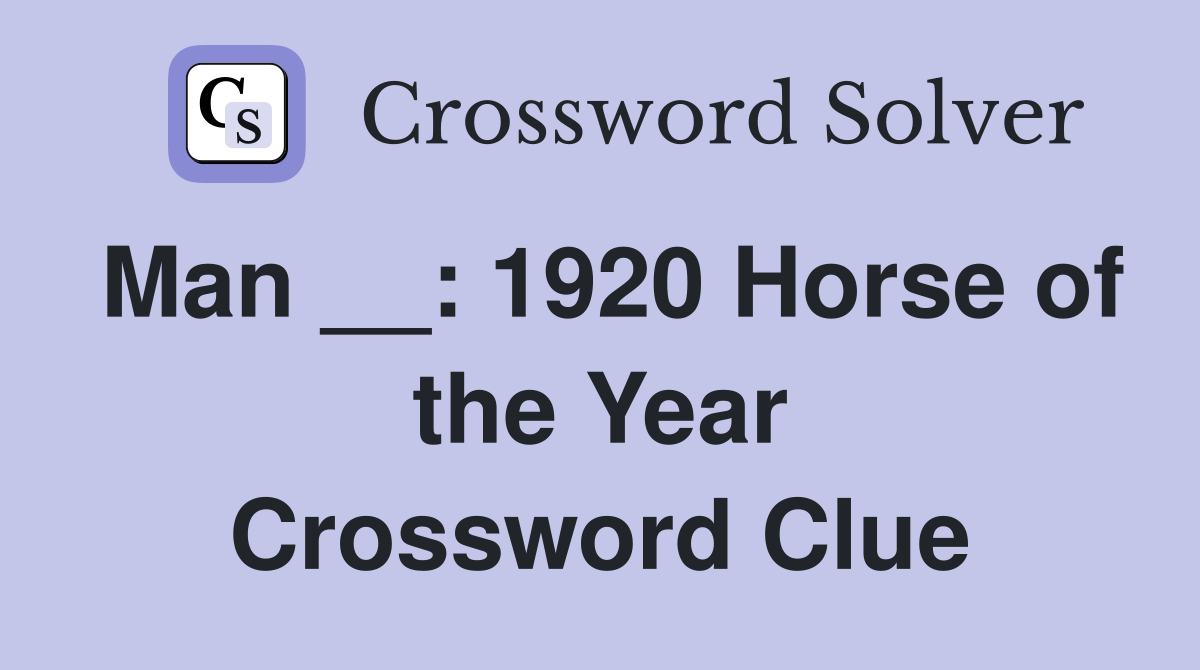 Man __: 1920 Horse of the Year Crossword Clue