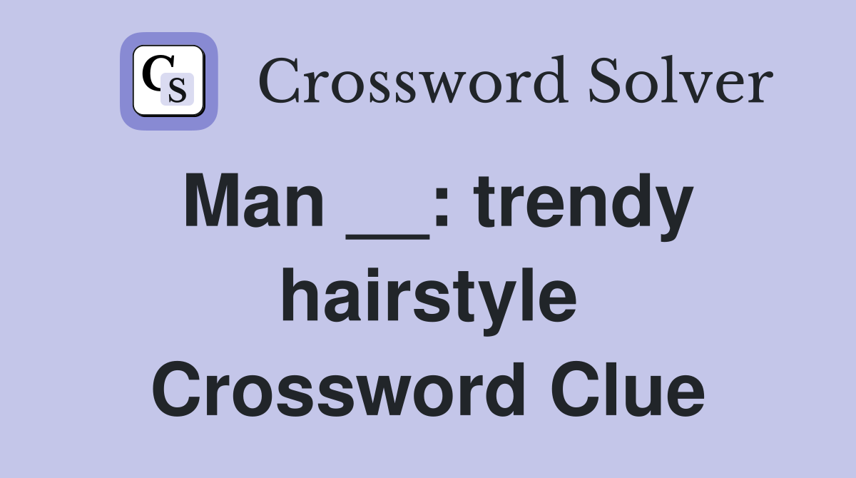 Man __: trendy hairstyle Crossword Clue