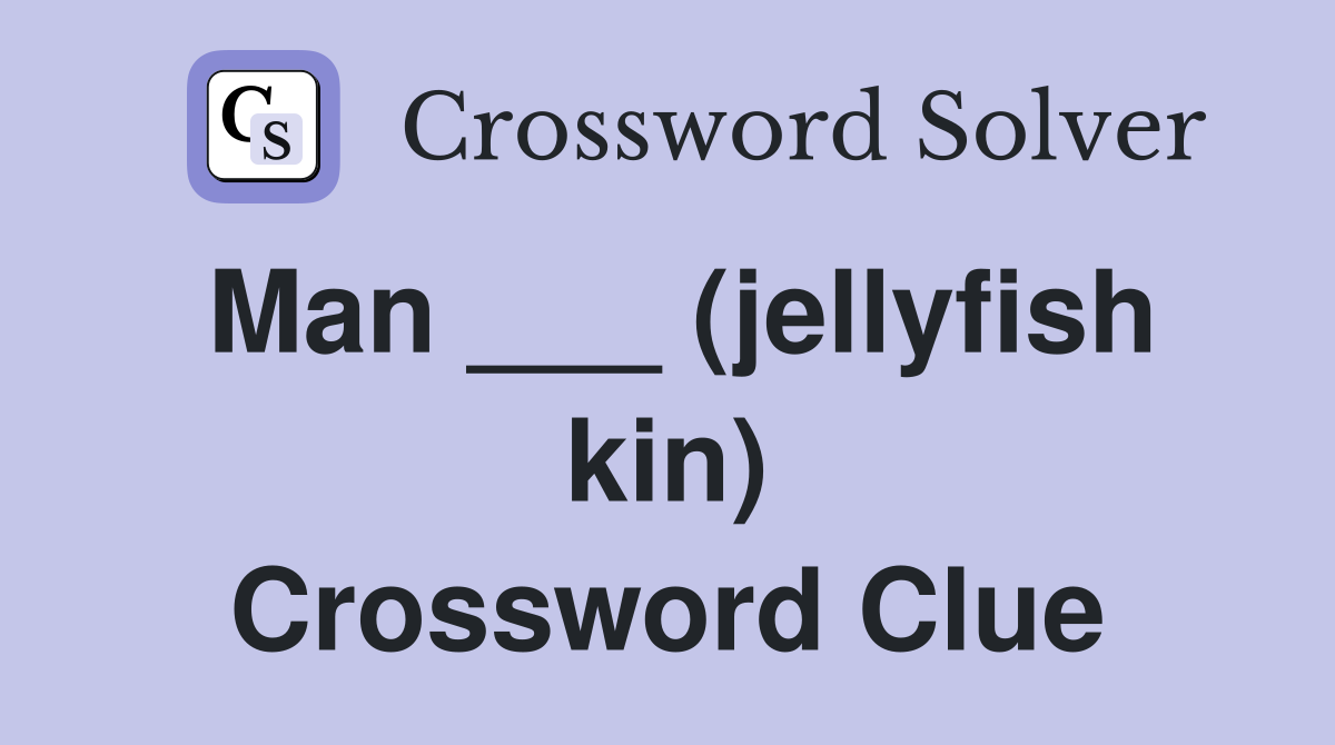 Man ___ (jellyfish kin) Crossword Clue