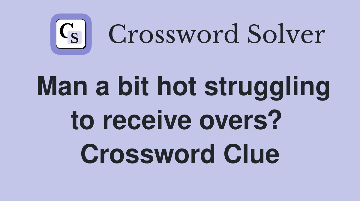 Man a bit hot struggling to receive overs?  Crossword Clue