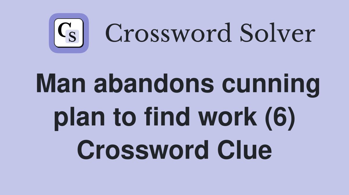 Man abandons cunning plan to find work (6) Crossword Clue